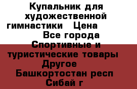 Купальник для художественной гимнастики › Цена ­ 15 000 - Все города Спортивные и туристические товары » Другое   . Башкортостан респ.,Сибай г.